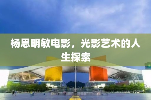 楊思明敏電影，光影藝術(shù)的人生探索