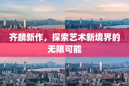 齊麟新作，探索藝術(shù)新境界的無限可能
