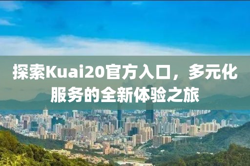 探索Kuai20官方入口，多元化服務(wù)的全新體驗(yàn)之旅