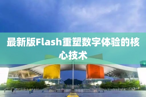 最新版Flash重塑數(shù)字體驗(yàn)的核心技術(shù)