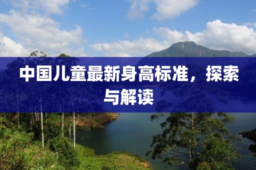 中國兒童最新身高標(biāo)準(zhǔn)，探索與解讀