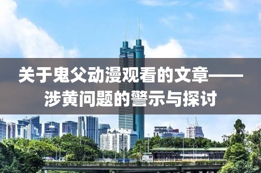 關(guān)于鬼父動漫觀看的文章——涉黃問題的警示與探討