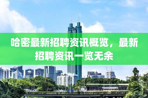 哈密最新招聘資訊概覽，最新招聘資訊一覽無余