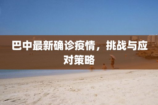巴中最新確診疫情，挑戰(zhàn)與應(yīng)對策略