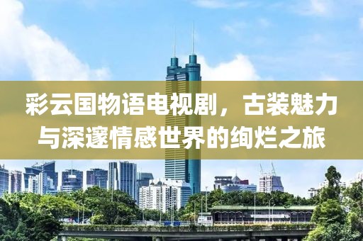 彩云國(guó)物語(yǔ)電視劇，古裝魅力與深邃情感世界的絢爛之旅