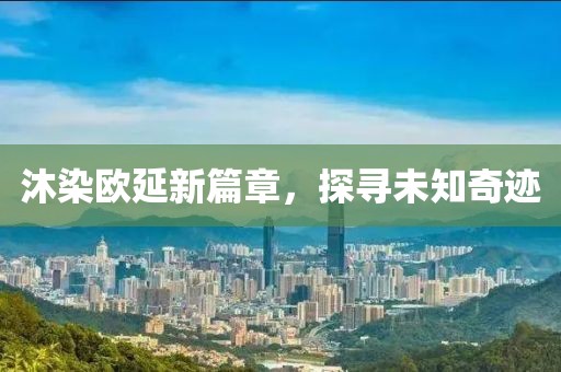 沐染歐延新篇章，探尋未知奇跡