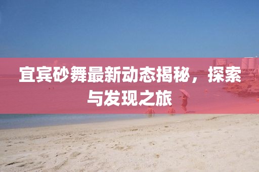宜賓砂舞最新動態(tài)揭秘，探索與發(fā)現(xiàn)之旅