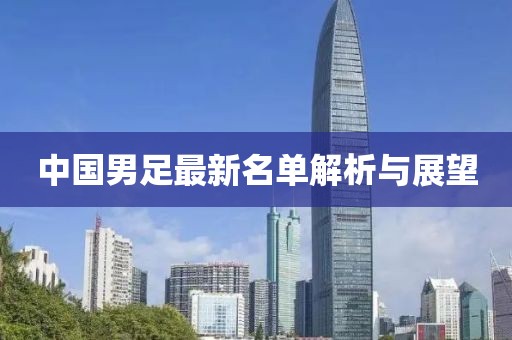 中國男足最新名單解析與展望