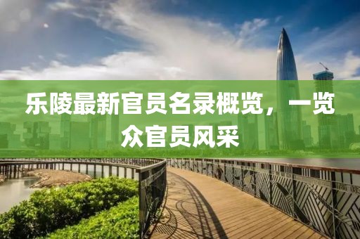 樂(lè)陵最新官員名錄概覽，一覽眾官員風(fēng)采