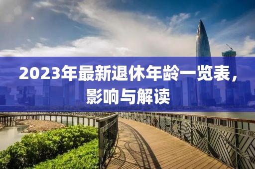2023年最新退休年齡一覽表，影響與解讀