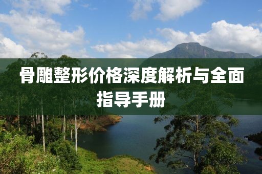 骨雕整形價格深度解析與全面指導手冊