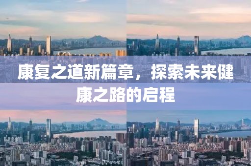 康復(fù)之道新篇章，探索未來健康之路的啟程