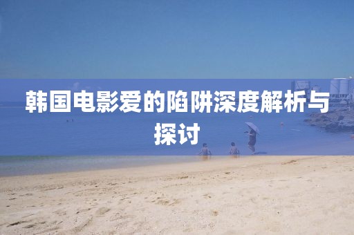 韓國(guó)電影愛的陷阱深度解析與探討