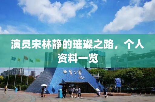 演員宋林靜的璀璨之路，個(gè)人資料一覽