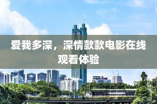 愛(ài)我多深，深情款款電影在線觀看體驗(yàn)