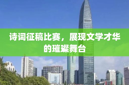 詩詞征稿比賽，展現(xiàn)文學(xué)才華的璀璨舞臺