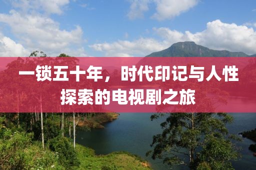 一鎖五十年，時代印記與人性探索的電視劇之旅
