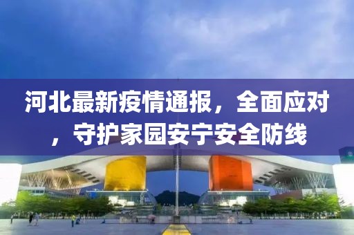 河北最新疫情通報(bào)，全面應(yīng)對(duì)，守護(hù)家園安寧安全防線(xiàn)