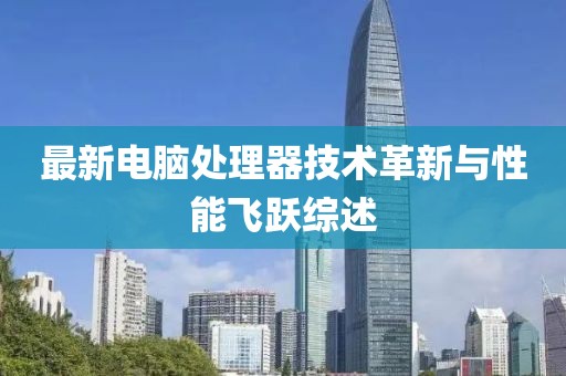 最新電腦處理器技術(shù)革新與性能飛躍綜述