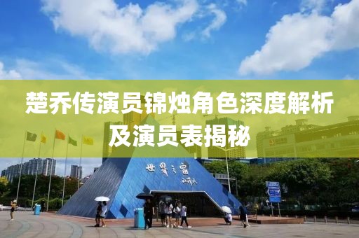 楚喬傳演員錦燭角色深度解析及演員表揭秘