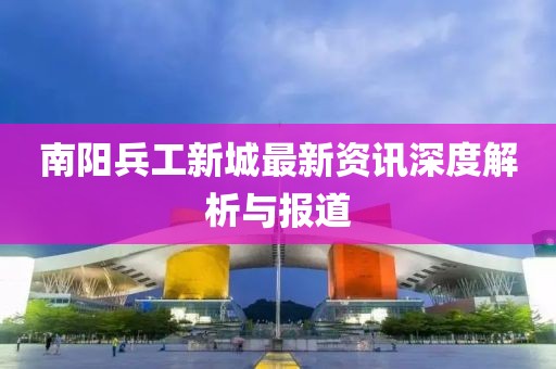 南陽兵工新城最新資訊深度解析與報(bào)道