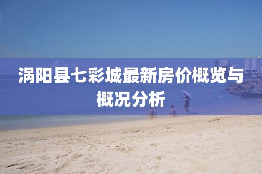 渦陽縣七彩城最新房價概覽與概況分析