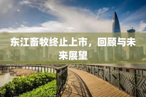 東江畜牧終止上市，回顧與未來展望