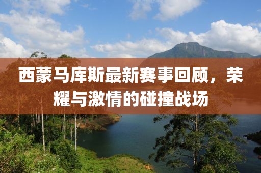 西蒙馬庫(kù)斯最新賽事回顧，榮耀與激情的碰撞戰(zhàn)場(chǎng)