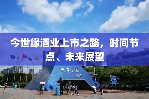 今世緣酒業(yè)上市之路，時間節(jié)點、未來展望