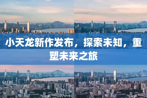 小天龍新作發(fā)布，探索未知，重塑未來之旅