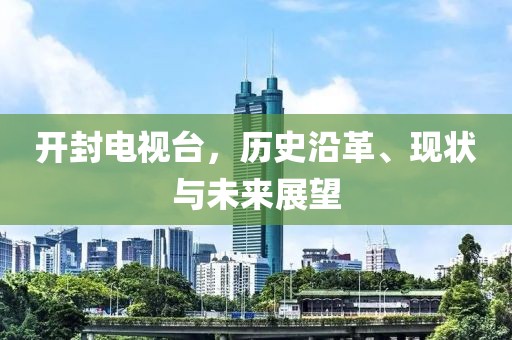開封電視臺，歷史沿革、現(xiàn)狀與未來展望