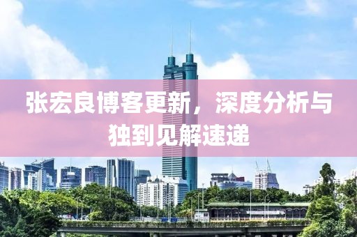 張宏良博客更新，深度分析與獨(dú)到見(jiàn)解速遞
