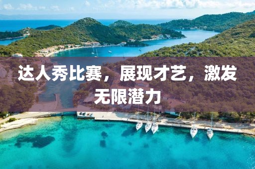 達(dá)人秀比賽，展現(xiàn)才藝，激發(fā)無限潛力