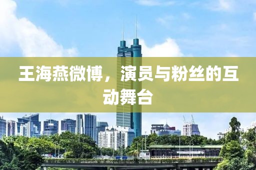 王海燕微博，演員與粉絲的互動舞臺