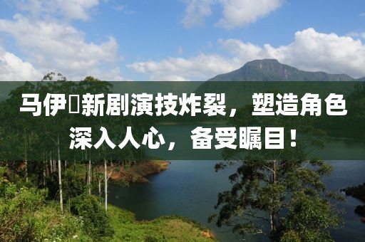 馬伊琍新劇演技炸裂，塑造角色深入人心，備受矚目！