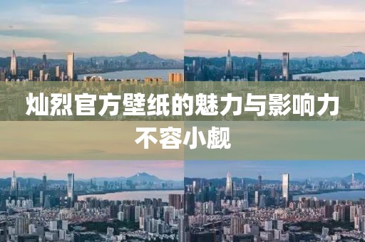 燦烈官方壁紙的魅力與影響力不容小覷