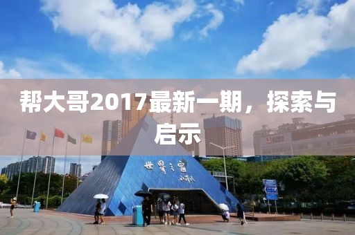 幫大哥2017最新一期，探索與啟示