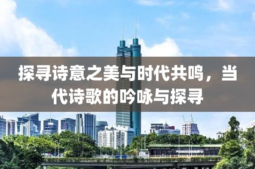 探尋詩意之美與時(shí)代共鳴，當(dāng)代詩歌的吟詠與探尋