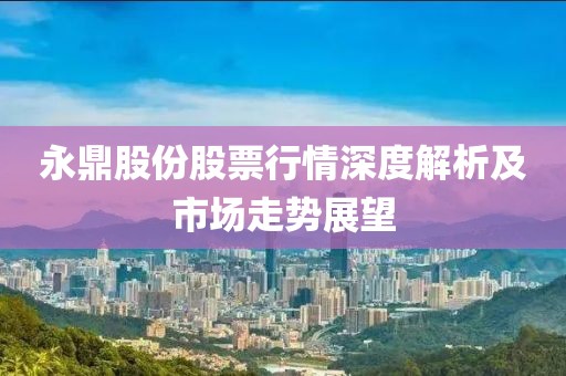永鼎股份股票行情深度解析及市場走勢展望