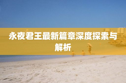 永夜君王最新篇章深度探索與解析