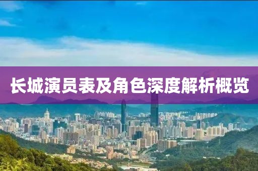 長(zhǎng)城演員表及角色深度解析概覽