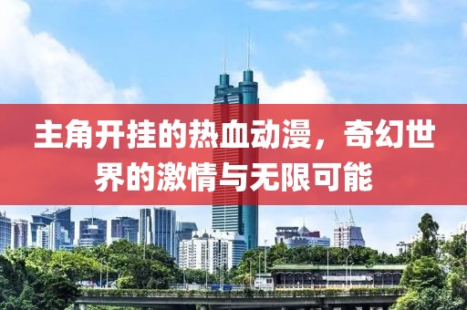 主角開(kāi)掛的熱血?jiǎng)勇?，奇幻世界的激情與無(wú)限可能