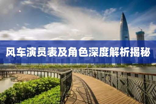 風(fēng)車演員表及角色深度解析揭秘