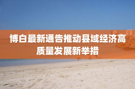 博白最新通告推動縣域經濟高質量發(fā)展新舉措