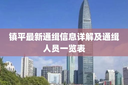 鎮(zhèn)平最新通緝信息詳解及通緝?nèi)藛T一覽表