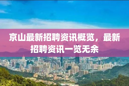 京山最新招聘資訊概覽，最新招聘資訊一覽無(wú)余