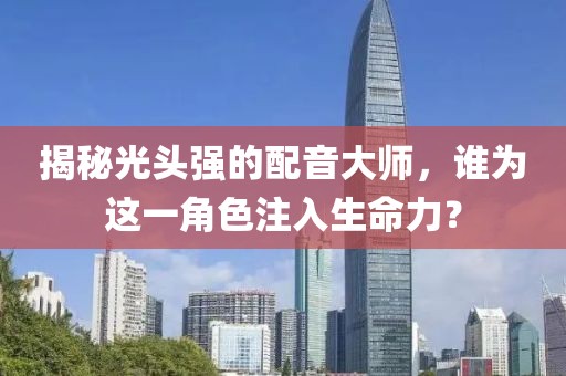 揭秘光頭強(qiáng)的配音大師，誰為這一角色注入生命力？