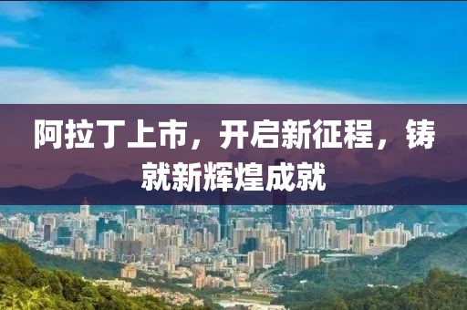 阿拉丁上市，開啟新征程，鑄就新輝煌成就