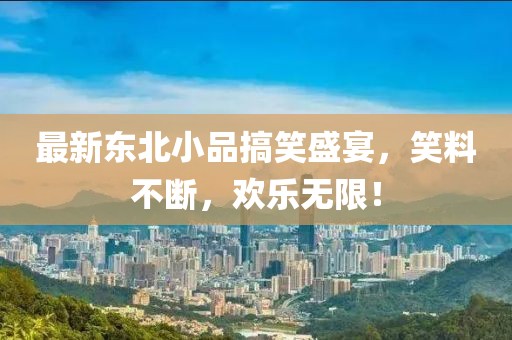 最新東北小品搞笑盛宴，笑料不斷，歡樂無限！