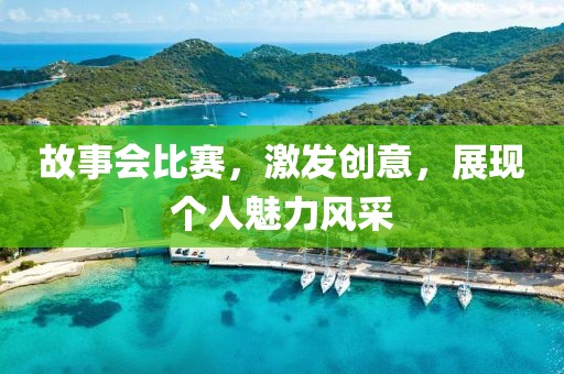 故事會(huì)比賽，激發(fā)創(chuàng)意，展現(xiàn)個(gè)人魅力風(fēng)采
